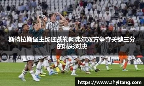 斯特拉斯堡主场迎战勒阿弗尔双方争夺关键三分的精彩对决